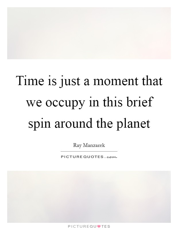Time is just a moment that we occupy in this brief spin around the planet Picture Quote #1