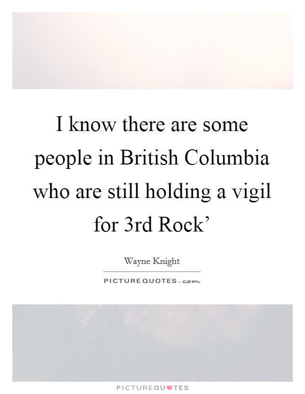 I know there are some people in British Columbia who are still holding a vigil for  3rd Rock’ Picture Quote #1
