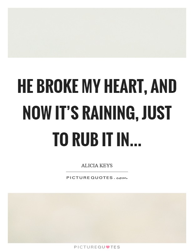 He broke my heart, and now it's raining, just to rub it in... Picture Quote #1