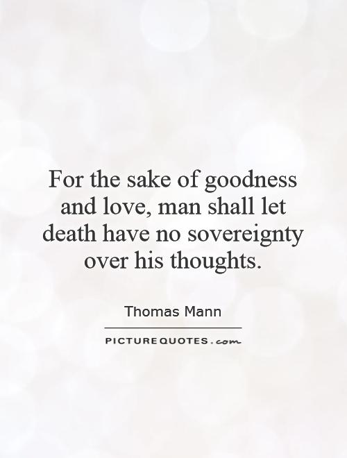 For the sake of goodness and love, man shall let death have no sovereignty over his thoughts Picture Quote #1