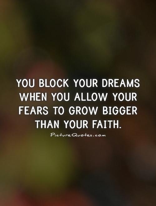 You block your dreams when you allow your fears to grow bigger than your faith Picture Quote #1