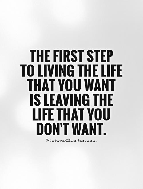 The first step  to living the life that you want  is leaving the life that you  don't want Picture Quote #1