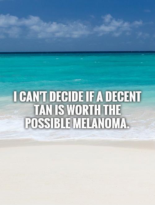 I can't decide if a decent tan is worth the possible melanoma Picture Quote #1