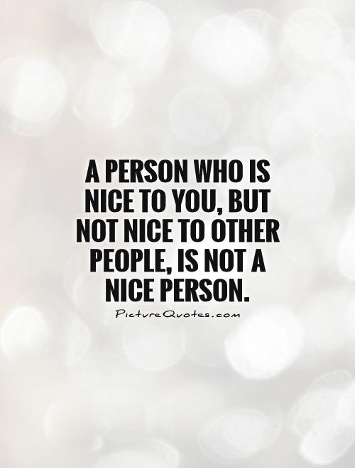 A person who is nice to you, but not nice to other people, is not a nice person Picture Quote #1