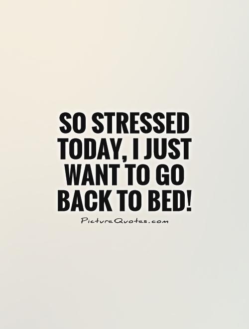 So stressed today, I just want to go back to bed! Picture Quote #1