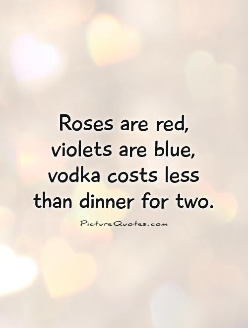 Roses are red, violets are blue, vodka costs less than dinner for two Picture Quote #1