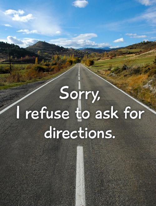 Sorry,  I refuse to ask for directions Picture Quote #1