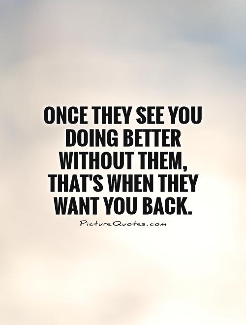 Once They See You Doing Better Without Them, That's When They Want You Back Picture Quote #1