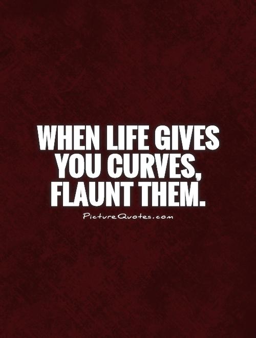 When life gives you curves, flaunt them Picture Quote #1