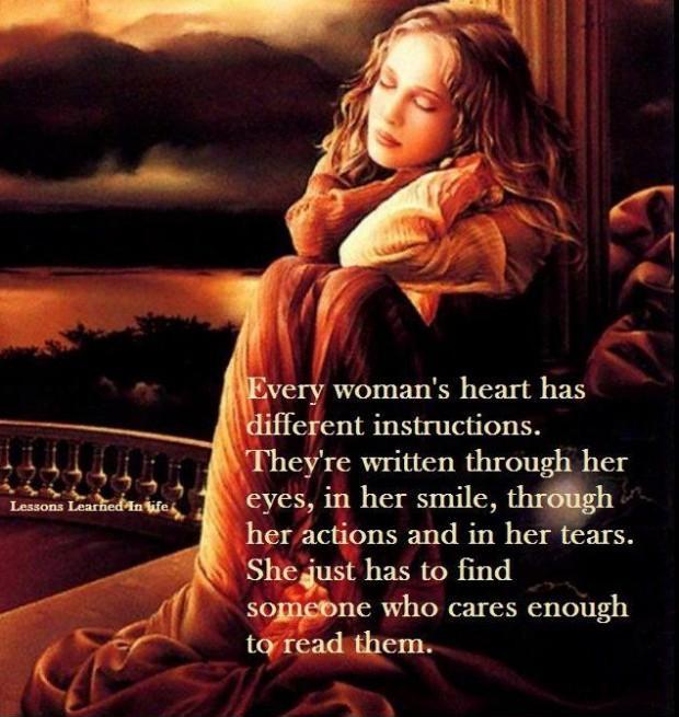Every woman's heart has different instructions. They're written through her eyes, in her smile, through her actions and in her tears. She just has to find someone who cares enough to read them Picture Quote #1