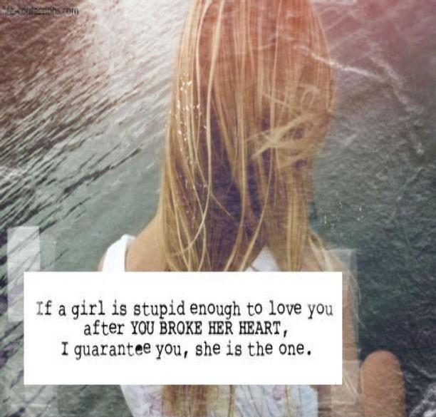 Guys, if a girl is stupid enough to love you after you broke her heart, SHE IS THE ONE Picture Quote #2