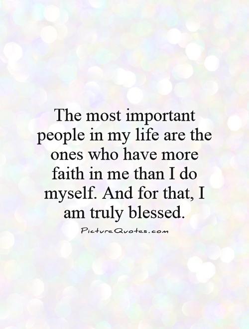 The most important people in my life are the ones who have more faith in me than I do myself. And for that, I am truly blessed Picture Quote #1