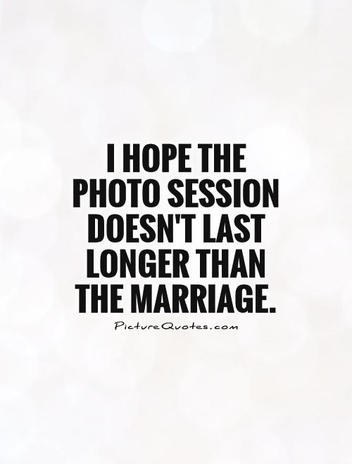 I hope the photo session doesn't last longer than the marriage Picture Quote #1