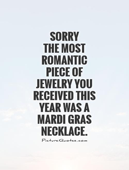 Sorry  the most romantic piece of jewelry you received this year was a Mardi Gras necklace Picture Quote #1