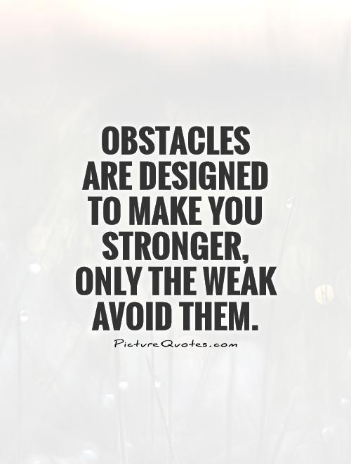 Obstacles are designed to make you stronger, only the weak avoid them Picture Quote #1