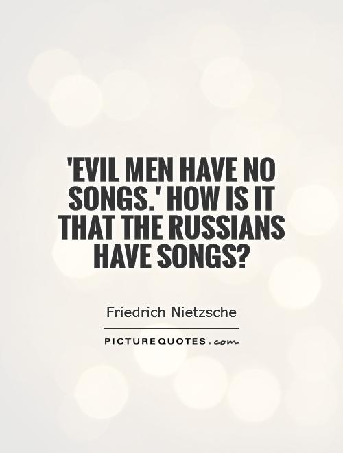 'Evil men have no songs.' How is it that the Russians have songs? Picture Quote #1