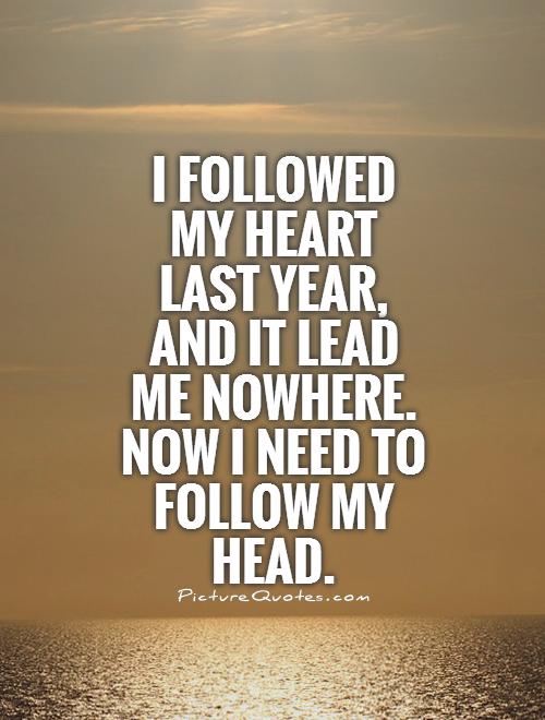 I followed my heart last year, and it lead me nowhere. Now I need to follow my head Picture Quote #1