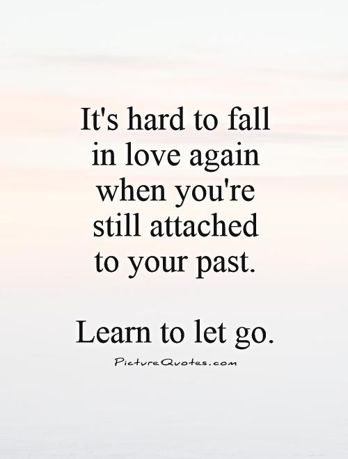 It's hard to fall in love again when you're still attached  to your past.   Learn to let go Picture Quote #1