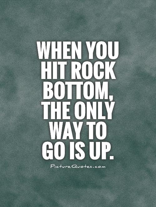 When You Hit Rock Bottom The Only Way To Go Is Up Picture Quotes