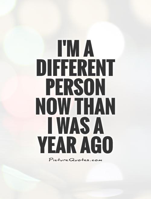 I'm a different person now than I was a year ago Picture Quote #1