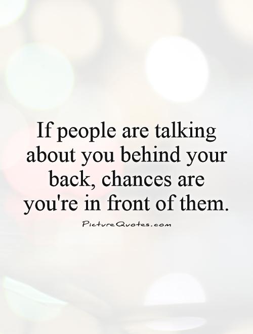 If people are talking about you behind your back, chances are you're in front of them Picture Quote #1