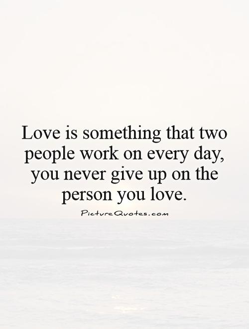 Love is something that two people work on every day, you never give up on the person you love Picture Quote #1