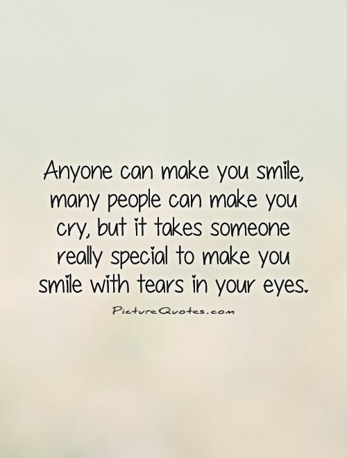 Anyone can make you smile, many people can make you cry, but it takes someone really special to make you smile with tears in your eyes Picture Quote #1