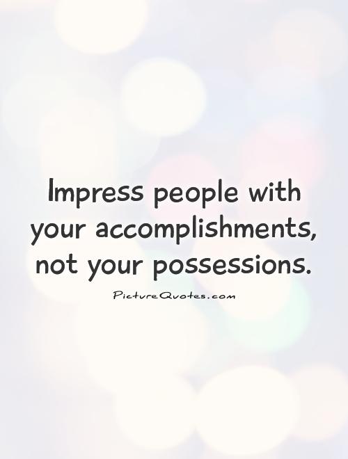 Impress people with your accomplishments, not your possessions Picture Quote #1