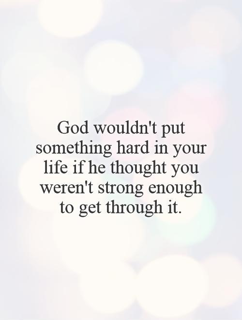 God wouldn't put something hard in your life if he thought you weren't strong enough to get through it Picture Quote #1