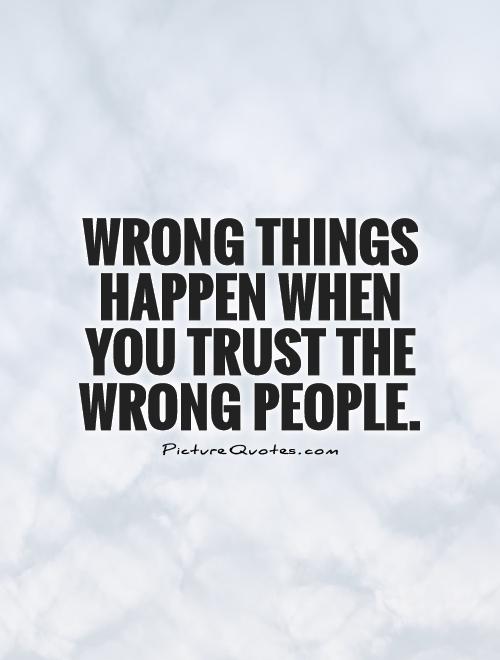 Wrong things happen when you trust the wrong people Picture Quote #1