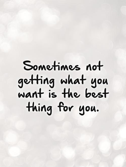 Sometimes not getting what you want is the best thing for you Picture Quote #1