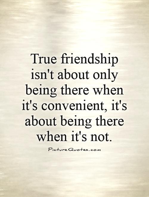 True friendship isn't about only being there when it's convenient, it's about being there when it's not Picture Quote #1