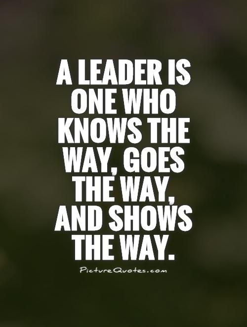 A leader is one who knows the way, goes the way, and shows the way Picture Quote #1
