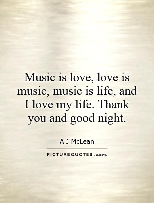 Music is love, love is music, music is life, and I love my life. Thank you and good night Picture Quote #1