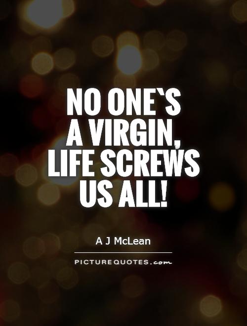 No one`s  a virgin,  life screws  us all! Picture Quote #1