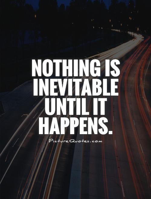 Nothing is inevitable until it happens Picture Quote #1