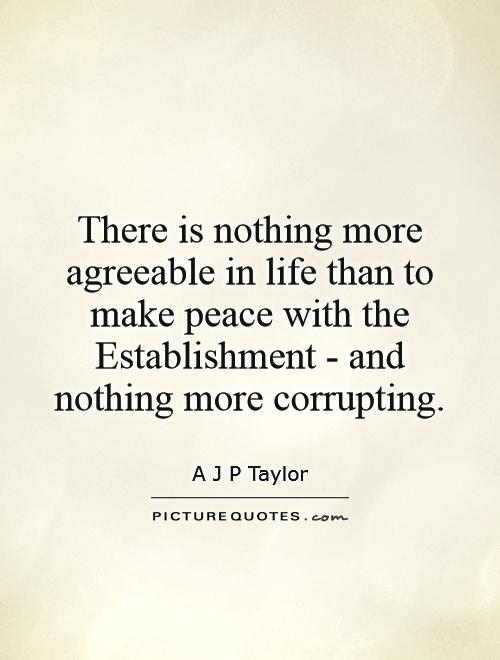 There is nothing more agreeable in life than to make peace with the Establishment - and nothing more corrupting Picture Quote #1
