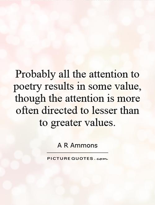 Probably all the attention to poetry results in some value, though the attention is more often directed to lesser than to greater values Picture Quote #1