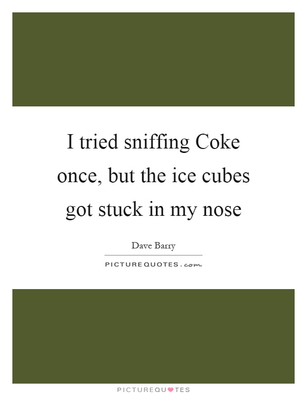 I tried sniffing Coke once, but the ice cubes got stuck in my nose Picture Quote #1