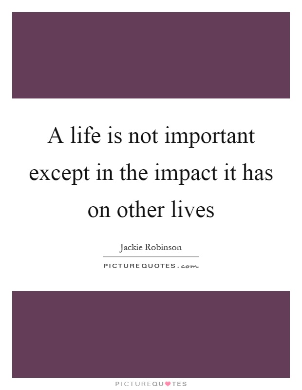 A life is not important except in the impact it has on other lives Picture Quote #1