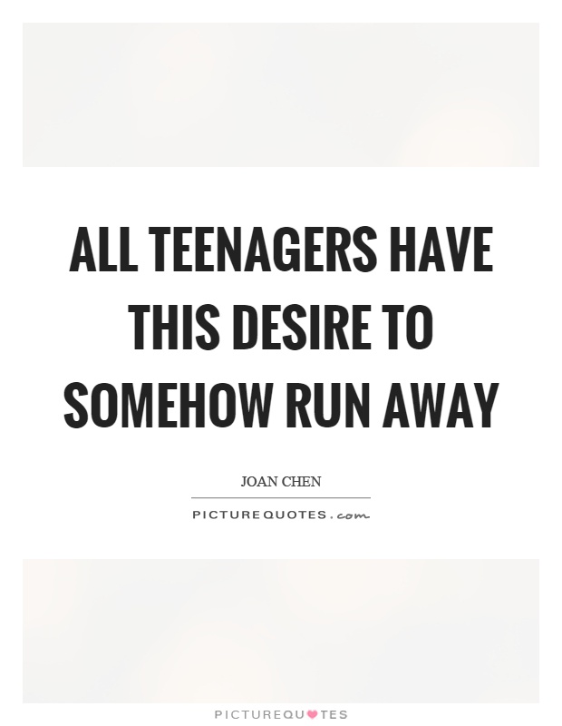 All teenagers have this desire to somehow run away Picture Quote #1