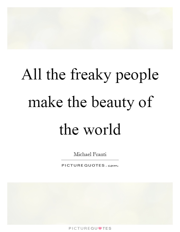All the freaky people make the beauty of the world Picture Quote #1