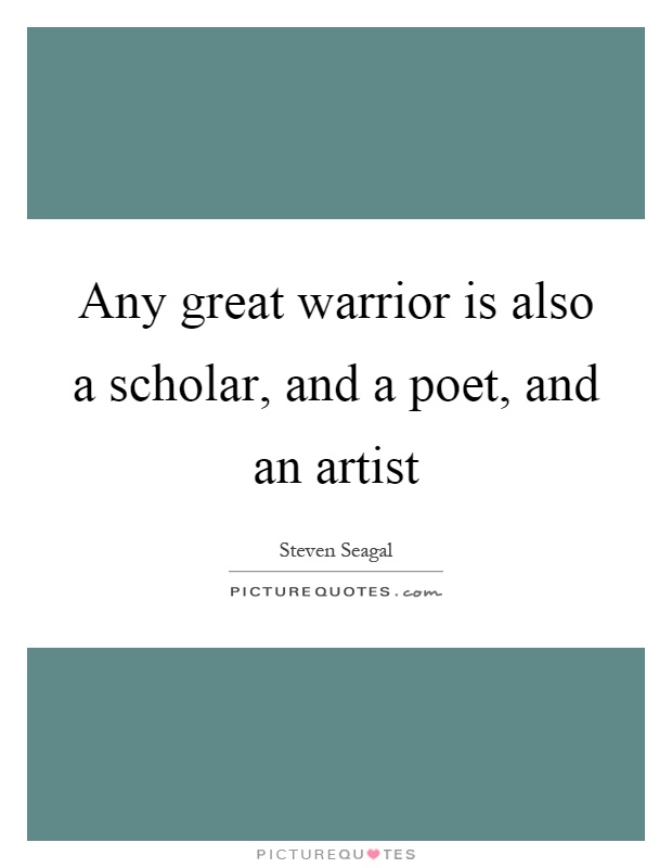 Any great warrior is also a scholar, and a poet, and an artist Picture Quote #1