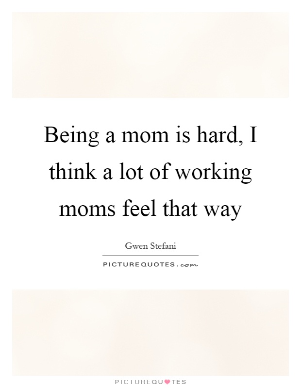 Being a mom is hard, I think a lot of working moms feel that way Picture Quote #1
