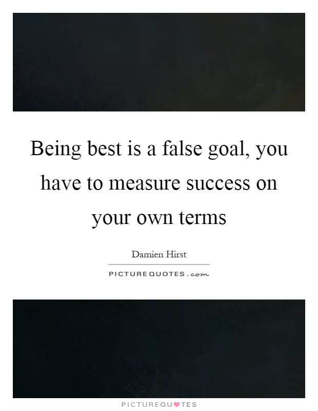 Being best is a false goal, you have to measure success on your own terms Picture Quote #1