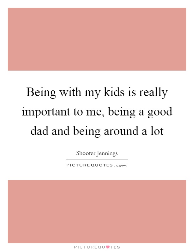 Being with my kids is really important to me, being a good dad and being around a lot Picture Quote #1