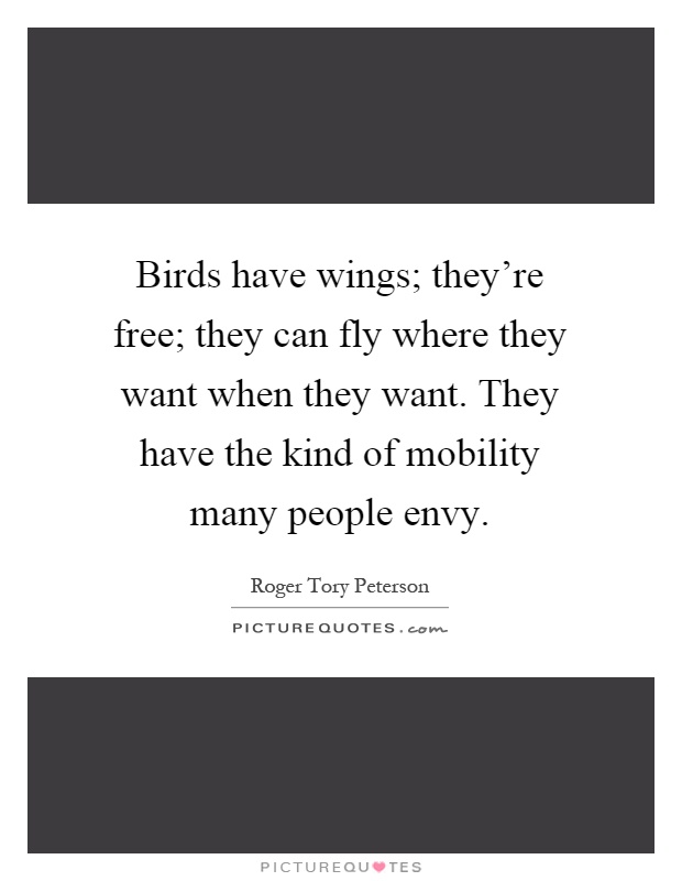 Birds have wings; they’re free; they can fly where they want when they want. They have the kind of mobility many people envy Picture Quote #1