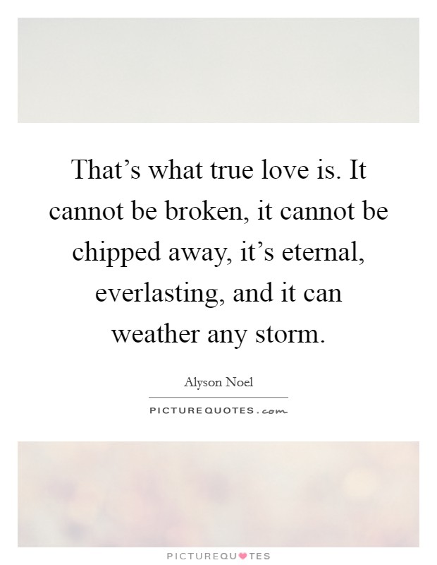 That’s what true love is. It cannot be broken, it cannot be chipped away, it’s eternal, everlasting, and it can weather any storm Picture Quote #1