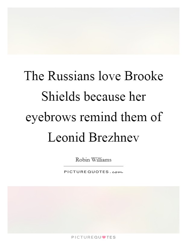 The Russians love Brooke Shields because her eyebrows remind them of Leonid Brezhnev Picture Quote #1