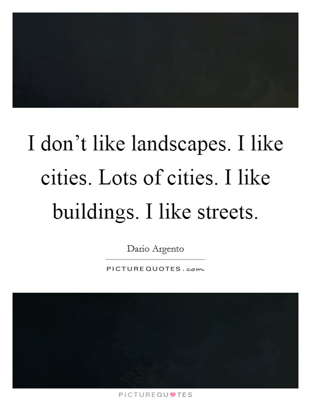 I don’t like landscapes. I like cities. Lots of cities. I like buildings. I like streets Picture Quote #1